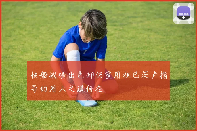 快船战绩出色却仍重用祖巴茨卢指导的用人之道何在
