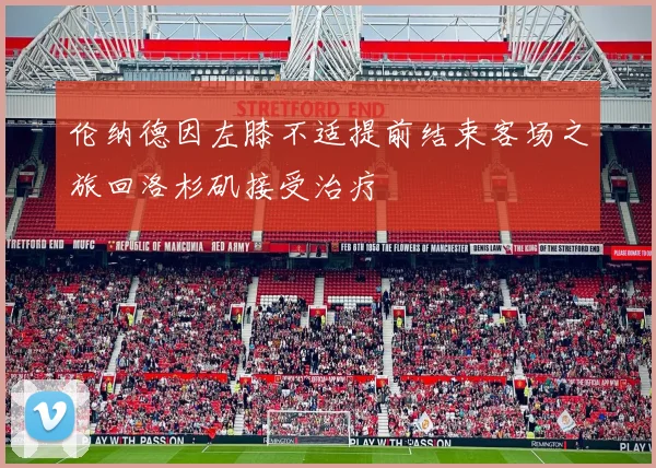 伦纳德因左膝不适提前结束客场之旅回洛杉矶接受治疗