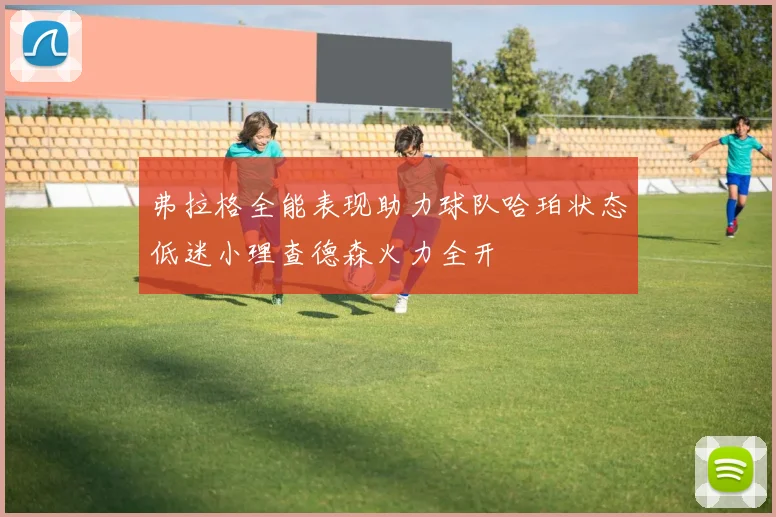 弗拉格全能表现助力球队哈珀状态低迷小理查德森火力全开