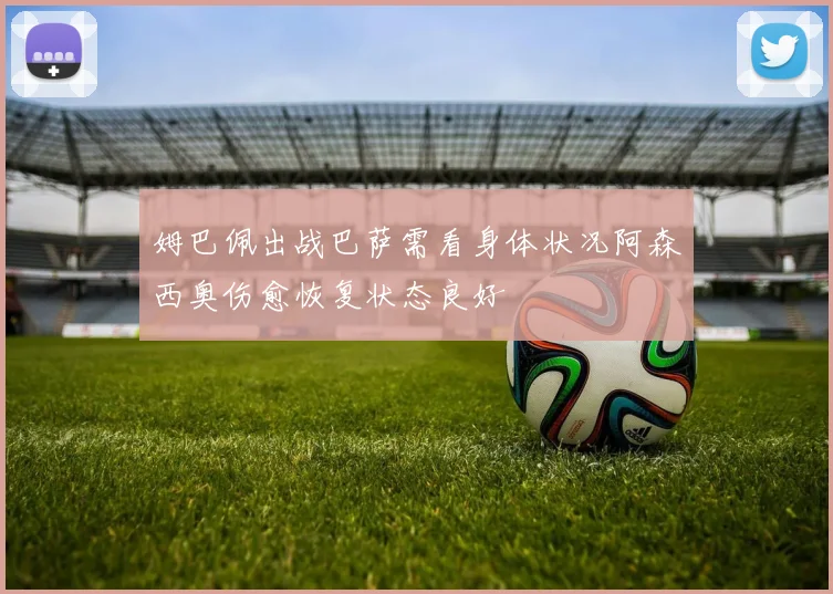 姆巴佩出战巴萨需看身体状况阿森西奥伤愈恢复状态良好